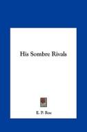 His Sombre Rivals di Edward Payson Roe edito da Kessinger Publishing