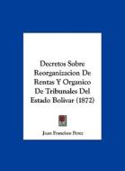 Decretos Sobre Reorganizacion de Rentas y Organico de Tribunales del Estado Bolivar (1872) di Juan Francisco Perez edito da Kessinger Publishing