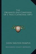 The Organists and Composers of S. Paul's Cathedral (1891) di John Skelton Bumpus edito da Kessinger Publishing