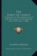 The Spirit of Christ: Thoughts on the Indwelling of the Holy Spirit in the Believer and the Church (1888) di Andrew Murray edito da Kessinger Publishing