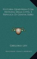 Historia Genevrina O Sia Historia Della Citta, E Repulica Di Geneva (1686) di Gregorio Leti edito da Kessinger Publishing