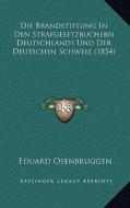 Die Brandstiftung in Den Strafgesetzbuchern Deutschlands Und Der Deutschen Schweiz (1854) di Eduard Osenbruggen edito da Kessinger Publishing