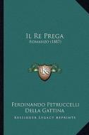 Il Re Prega: Romanzo (1887) di Ferdinando Petruccelli Della Gattina edito da Kessinger Publishing