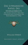 Das Literarische Ratsel Des Hebraerbriefs: Mit Einem Anhang Uber Den Literarischen Charakter Des Barnabasbriefes (1906) di William Wrede edito da Kessinger Publishing