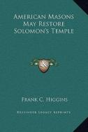 American Masons May Restore Solomon's Temple di Frank C. Higgins edito da Kessinger Publishing