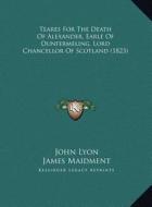 Teares for the Death of Alexander, Earle of Dunfermeling, Lord Chancellor of Scotland (1823) di John Lyon, James Maidment edito da Kessinger Publishing