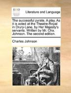 The Successful Pyrate. A Play. As It Is Acted At The Theatre-royal In Drury-lane, By Her Majesty's Servants. Written By Mr. Cha. Johnson. The Second E di Charles Johnson edito da Gale Ecco, Print Editions