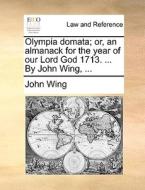 Olympia Domata; Or, An Almanack For The Year Of Our Lord God 1713. ... By John Wing, ... di John Wing edito da Gale Ecco, Print Editions