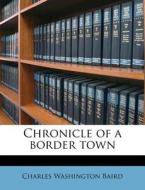 Chronicle Of A Border Town di Charles Washington Baird edito da Nabu Press