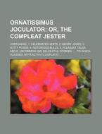Ornatissimus Joculator; Or, the Compleat Jester. Containing, 1. Celebrated Jests, 2. Merry Jokes, 3. Witty Punns, 4. Notorious Bulls, 5. Pleasant Tale di Books Group edito da Rarebooksclub.com