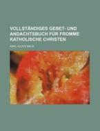 Vollstandiges Gebet- Und Andachtsbuch Fur Fromme Katholische Christen di Karl Aloys Nack edito da General Books Llc