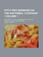 Fifty-two Sermons On The Baptismal Covenant (volume 1 ); The Creed, The Ten Commandments, And Other Important Subjects Of Religion di Samuel Walker edito da General Books Llc