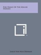 Fire Dance of the Apache Indians di Leslie Van Ness Denman edito da Literary Licensing, LLC