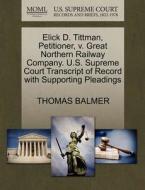 Elick D. Tittman, Petitioner, V. Great Northern Railway Company. U.s. Supreme Court Transcript Of Record With Supporting Pleadings di Thomas Balmer edito da Gale, U.s. Supreme Court Records