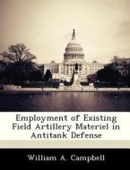 Employment Of Existing Field Artillery Materiel In Antitank Defense di William A Campbell edito da Bibliogov