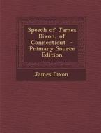 Speech of James Dixon, of Connecticut di James Dixon edito da Nabu Press