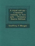 A Royal Cut-Up: A Musical Comedy in Two Acts di Geoffrey F. Morgan edito da Nabu Press
