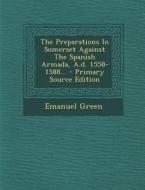 The Preparations in Somerset Against the Spanish Armada, A.D. 1558-1588... di Emanuel Green edito da Nabu Press