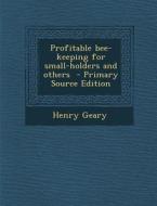 Profitable Bee-Keeping for Small-Holders and Others di Henry Geary edito da Nabu Press