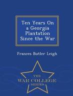Ten Years On A Georgia Plantation Since The War - War College Series di Frances Butler Leigh edito da War College Series