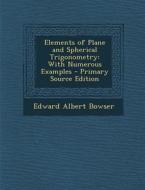 Elements of Plane and Spherical Trigonometry: With Numerous Examples - Primary Source Edition di Edward Albert Bowser edito da Nabu Press