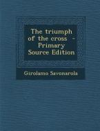 The Triumph of the Cross - Primary Source Edition di Girolamo Savonarola edito da Nabu Press