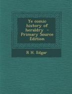 Ye Comic History of Heraldry - Primary Source Edition di R. H. Edgar edito da Nabu Press
