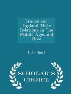 France And England Their Relations In The Middle Ages And Now - Scholar's Choice Edition di T F Tout edito da Scholar's Choice