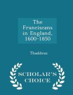 The Franciscans In England, 1600-1850 - Scholar's Choice Edition di Thaddeus edito da Scholar's Choice