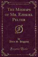 The Mishaps Of Mr. Ezekiel Pelter (classic Reprint) di Alvin S Higgins edito da Forgotten Books