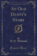 An Old Dusty's Story (classic Reprint) di W O Williams edito da Forgotten Books