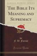 The Bible Its Meaning And Supremacy (classic Reprint) di F W Farrar edito da Forgotten Books