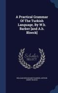 A Practical Grammar Of The Turkish Language, By W.b. Barker [and A.h. Bleeck] di William Burckhardt Barker edito da Sagwan Press