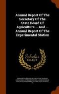 Annual Report Of The Secretary Of The State Board Of Agriculture ... And ... Annual Report Of The Experimental Station di Lansing edito da Arkose Press