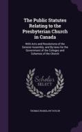 The Public Statutes Relating To The Presbyterian Church In Canada di Thomas Wardlaw Taylor edito da Palala Press