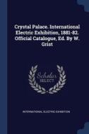Crystal Palace. International Electric Exhibition, 1881-82. Official Catalogue, Ed. by W. Grist di International Electric Exhibition edito da CHIZINE PUBN