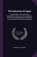 The Industries of Japan: Together with an Account of Its Agriculture, Forestry, Arts, and Commerce. from Travels and Res di Johannes Justus Rein edito da CHIZINE PUBN