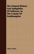 The Natural History And Antiquities Of Selborne, In The County Of Southampton di Gilbert White edito da Audubon Press