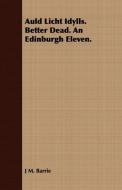 Auld Licht Idylls. Better Dead. an Edinburgh Eleven. di James Matthew Barrie edito da Beston Press