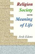 Religion, Society, And The Meaning Of Life di Josh Edens edito da Lulu.com