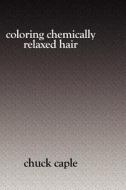 Coloring Chemically Relaxed Hair di Chuck Caple edito da Booksurge Publishing