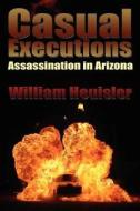 Casual Executions: Assassination in Arizona di William Heuisler edito da Booksurge Publishing