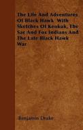 The Life And Adventures Of Black Hawk  With Sketches Of Keokuk, The Sac And Fox Indians And The Late Black Hawk War di Benjamin Drake edito da Lodge Press