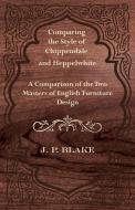 Comparing the Style of Chippendale and Heppelwhite - A Comparison of the Two Masters of English Furniture Design di J. P. Blake edito da Delany Press