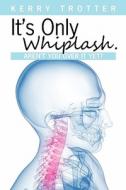 It's Only Whiplash. Aren't You Over It Yet di Kerry Trotter edito da Createspace