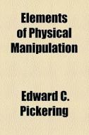 Elements Of Physical Manipulation di Edward Pickering edito da General Books Llc
