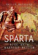 Sparta: Rise of a Warrior Nation di Philip Matyszak edito da PEN & SWORD MILITARY