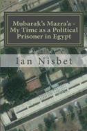 Mubarak's Mazra'a - My Time as a Political Prisoner in Egypt di Ian Nisbet edito da Createspace