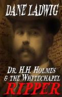 Dr. H.H. Holmes and the Whitechapel Ripper di Dane Ladwig edito da Createspace