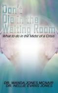 DONT DIE IN THE WAITING ROOM di Dr Wanda Jones McNair, Dr Nellie Evans edito da XULON PR